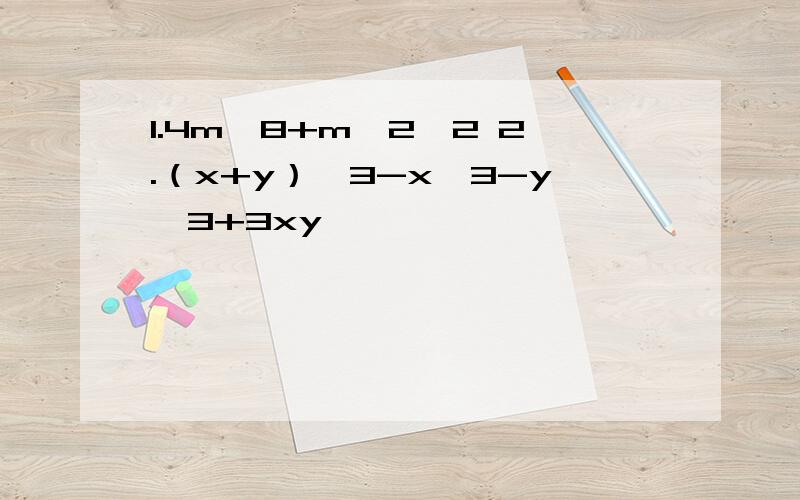 1.4m^8+m^2÷2 2.（x+y）^3-x^3-y^3+3xy