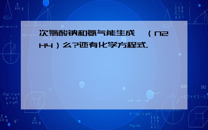 次氯酸钠和氨气能生成肼（N2H4）么?还有化学方程式.