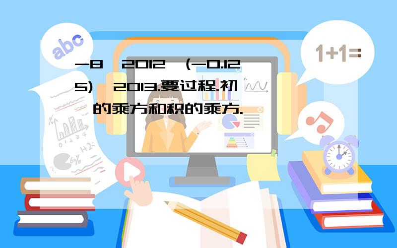 -8^2012*(-0.125)^2013.要过程.初一幂的乘方和积的乘方.