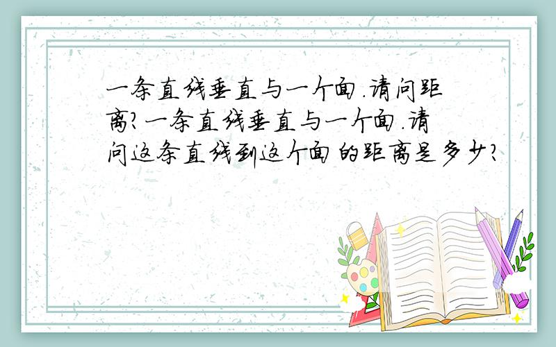 一条直线垂直与一个面.请问距离?一条直线垂直与一个面.请问这条直线到这个面的距离是多少?