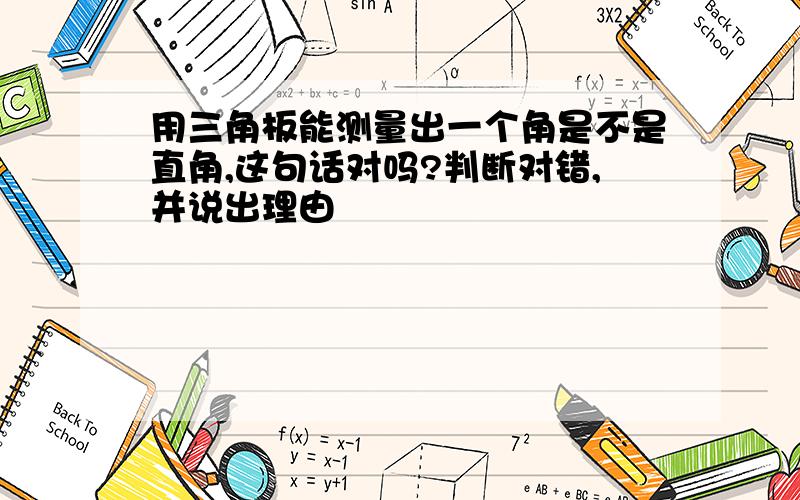 用三角板能测量出一个角是不是直角,这句话对吗?判断对错,并说出理由