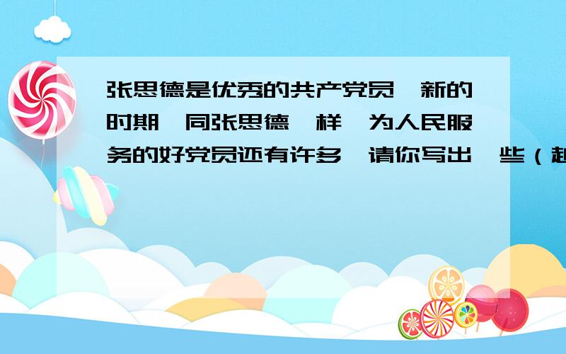 张思德是优秀的共产党员,新的时期,同张思德一样,为人民服务的好党员还有许多,请你写出一些（越多越好除了雷锋、刘胡兰、江姐、邱少云、董存瑞、李大钊、郝副营长和黄继光以外还有那