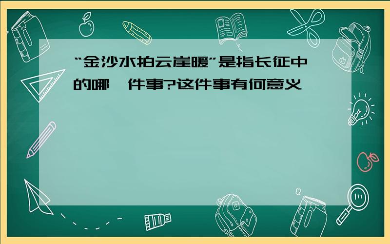 “金沙水拍云崖暖”是指长征中的哪一件事?这件事有何意义