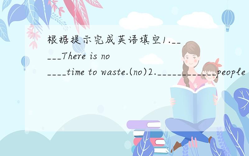 根据提示完成英语填空1._____There is no____time to waste.(no)2.____________people at the party.(a lot of)3.____________children in the library.(not many/not much)4.________spoons in the drawer(a few / a little)5.________rubbish on the floor(