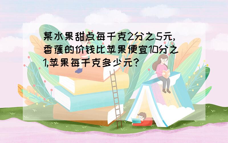 某水果甜点每千克2分之5元,香蕉的价钱比苹果便宜10分之1,苹果每千克多少元?