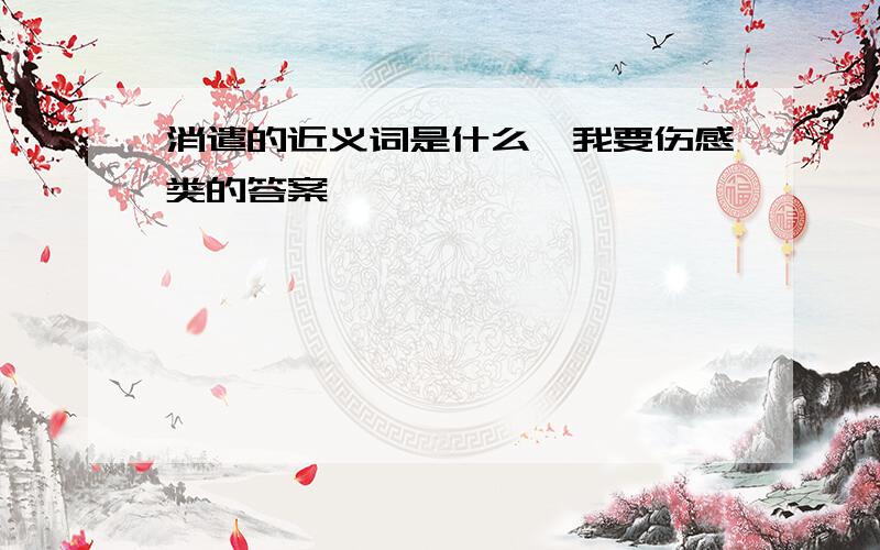 消遣的近义词是什么,我要伤感类的答案