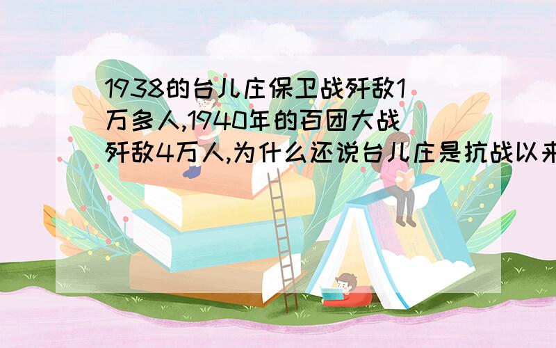 1938的台儿庄保卫战歼敌1万多人,1940年的百团大战歼敌4万人,为什么还说台儿庄是抗战以来的最大胜利?