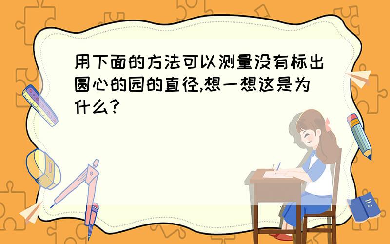 用下面的方法可以测量没有标出圆心的园的直径,想一想这是为什么?