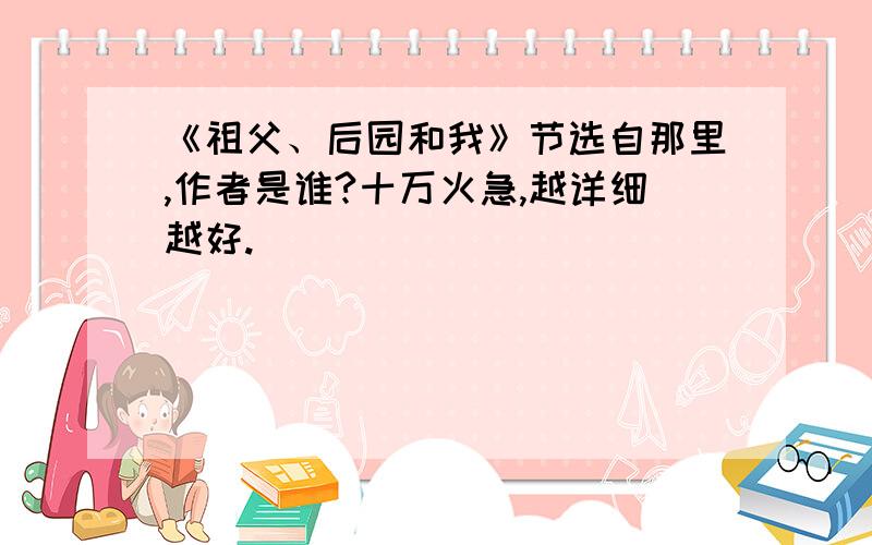 《祖父、后园和我》节选自那里,作者是谁?十万火急,越详细越好.