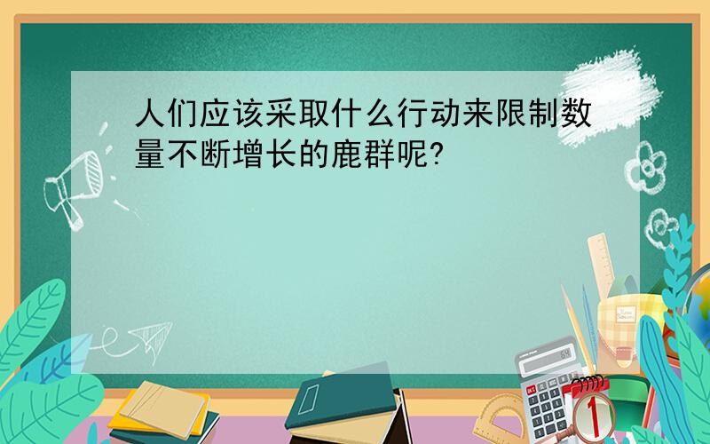 人们应该采取什么行动来限制数量不断增长的鹿群呢?