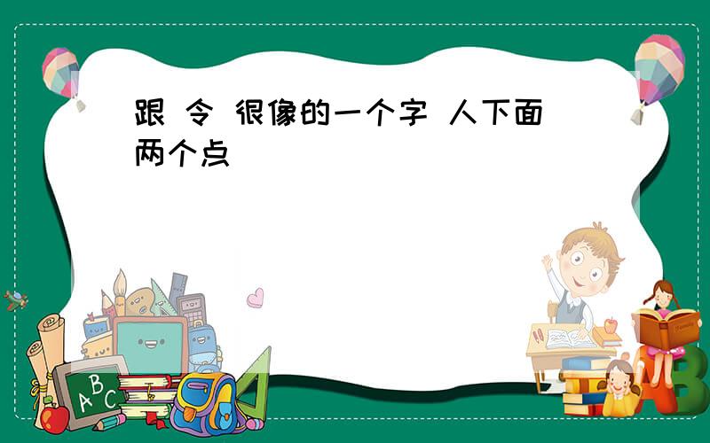 跟 令 很像的一个字 人下面两个点