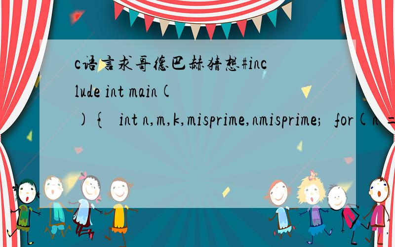 c语言求哥德巴赫猜想#include int main(){int n,m,k,misprime,nmisprime;for(n = 6;n