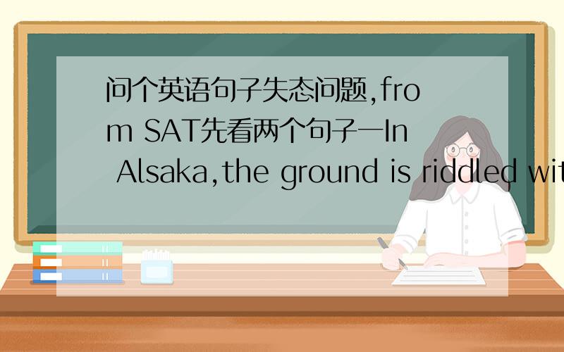 问个英语句子失态问题,from SAT先看两个句子一In Alsaka,the ground is riddled with ice wedges,many quite ancient,caused by the cold earth cracks and the cracks fill with water.二George Ariyoshi of Hawaii has served longer than any of h