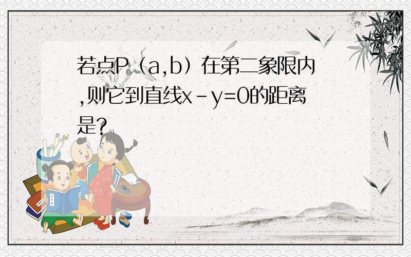 若点P（a,b）在第二象限内,则它到直线x-y=0的距离是?