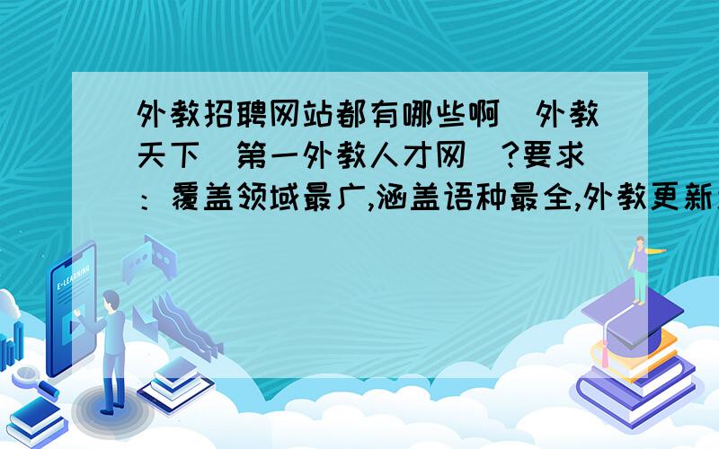 外教招聘网站都有哪些啊（外教天下_第一外教人才网）?要求：覆盖领域最广,涵盖语种最全,外教更新速度最快.