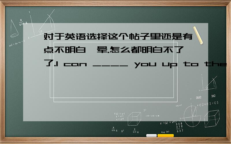 对于英语选择这个帖子里还是有点不明白,晕.怎么都明白不了了.I can ____ you up to the market in my car.A：send B：pick C：ride D：take 我还是不明白为什么不能用send1,我想问的是,假设这么说I can sned you