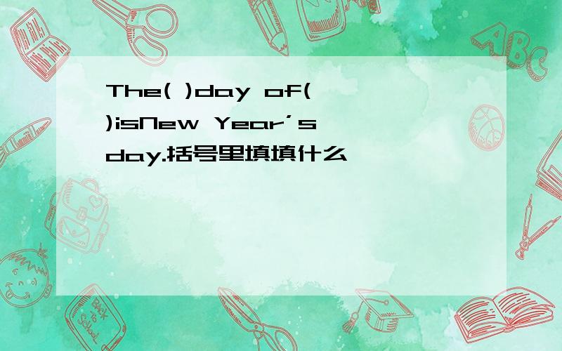 The( )day of( )isNew Year’s day.括号里填填什么