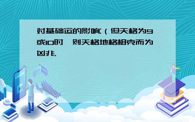 对基础运的影响:（但天格为9或10时,则天格地格相克而为凶兆.