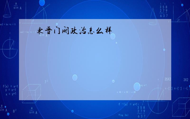 东晋门阀政治怎么样