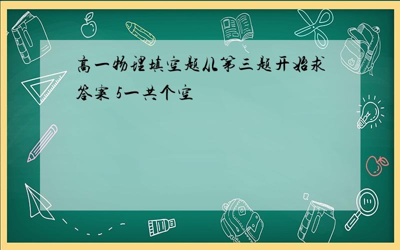 高一物理填空题从第三题开始求答案 5一共个空