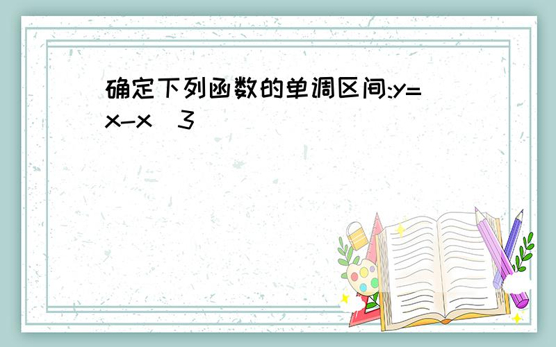 确定下列函数的单调区间:y=x-x^3