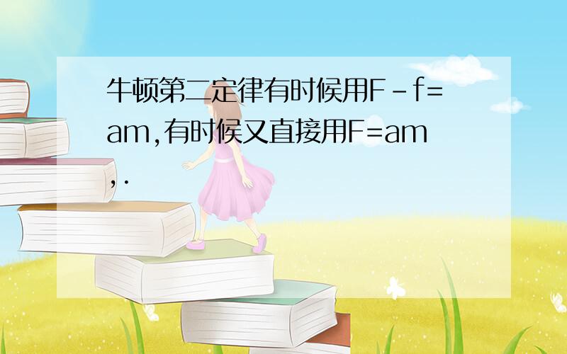 牛顿第二定律有时候用F-f=am,有时候又直接用F=am,.