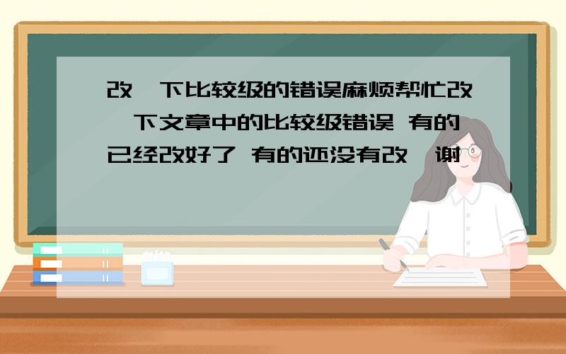 改一下比较级的错误麻烦帮忙改一下文章中的比较级错误 有的已经改好了 有的还没有改  谢