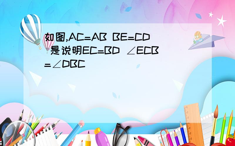 如图,AC=AB BE=CD 是说明EC=BD ∠ECB=∠DBC