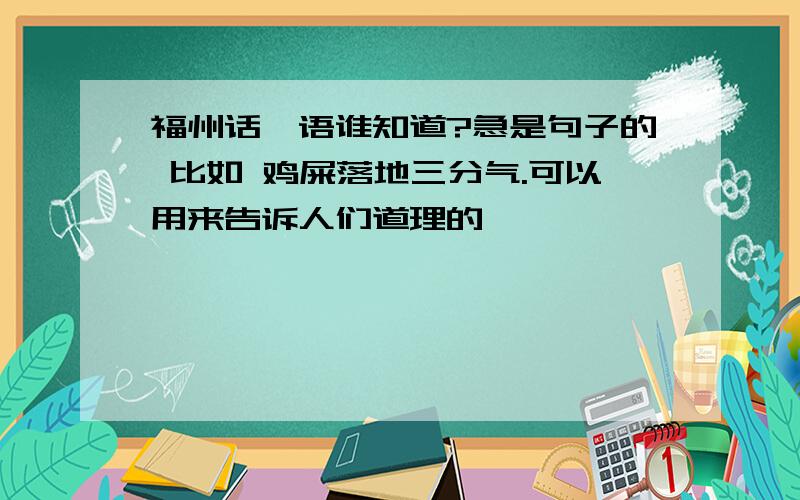 福州话俚语谁知道?急是句子的 比如 鸡屎落地三分气.可以用来告诉人们道理的