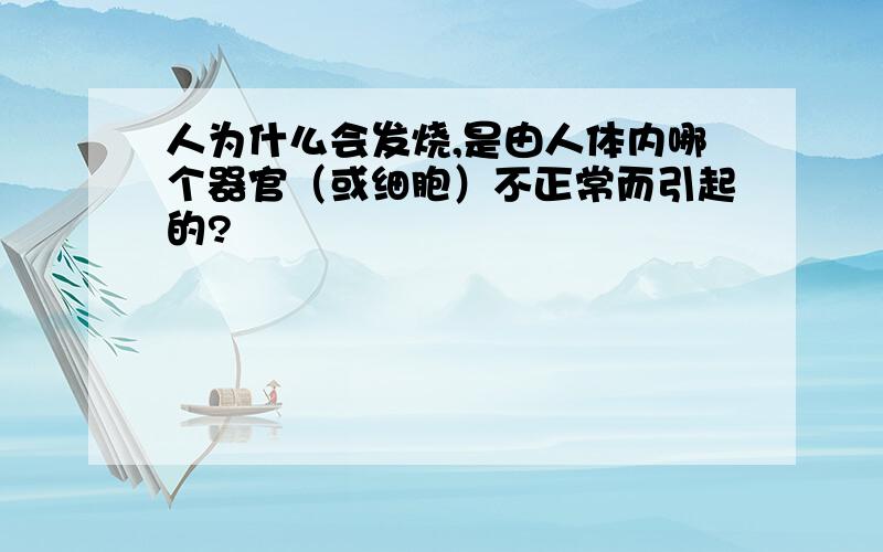 人为什么会发烧,是由人体内哪个器官（或细胞）不正常而引起的?