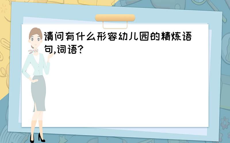 请问有什么形容幼儿园的精炼语句,词语?