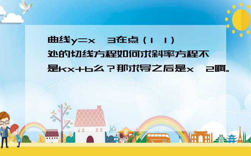 曲线y=x^3在点（1,1）处的切线方程如何求斜率方程不是kx+b么？那求导之后是x^2啊。