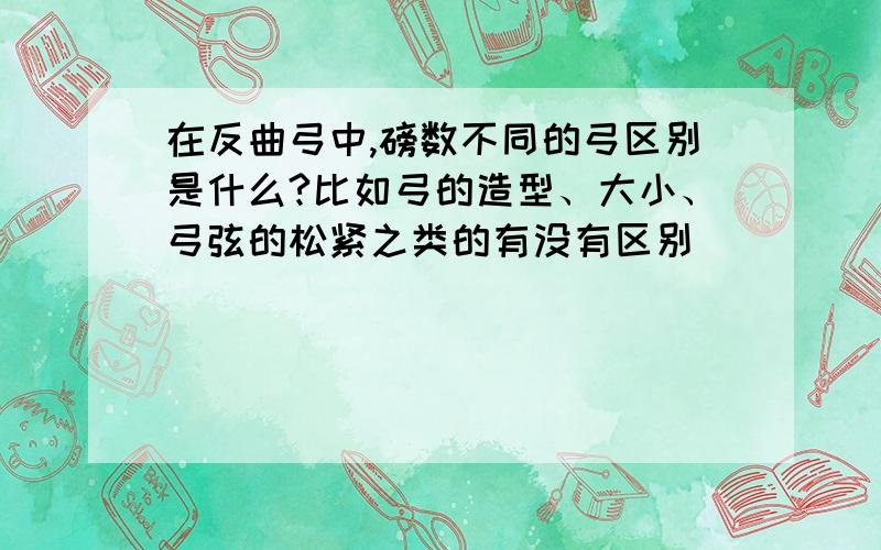 在反曲弓中,磅数不同的弓区别是什么?比如弓的造型、大小、弓弦的松紧之类的有没有区别