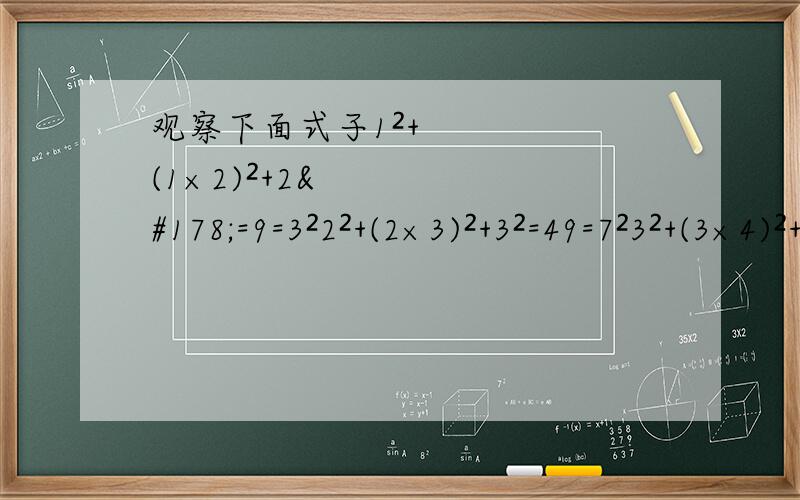 观察下面式子1²+(1×2)²+2²=9=3²2²+(2×3)²+3²=49=7²3²+(3×4)²+4²=169=13²4²+(4×5)²+5²=441=21²你发现了什么规律?用数学语言表示,并加以说明