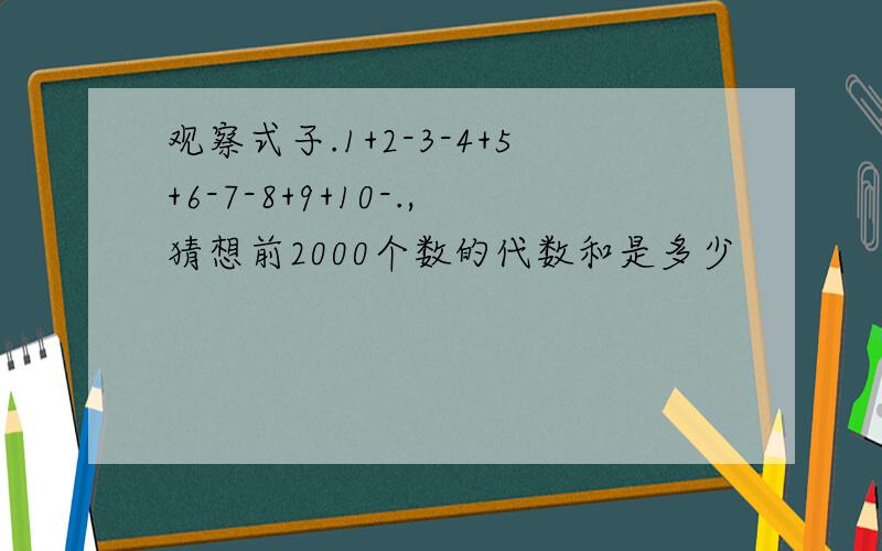 观察式子.1+2-3-4+5+6-7-8+9+10-.,猜想前2000个数的代数和是多少