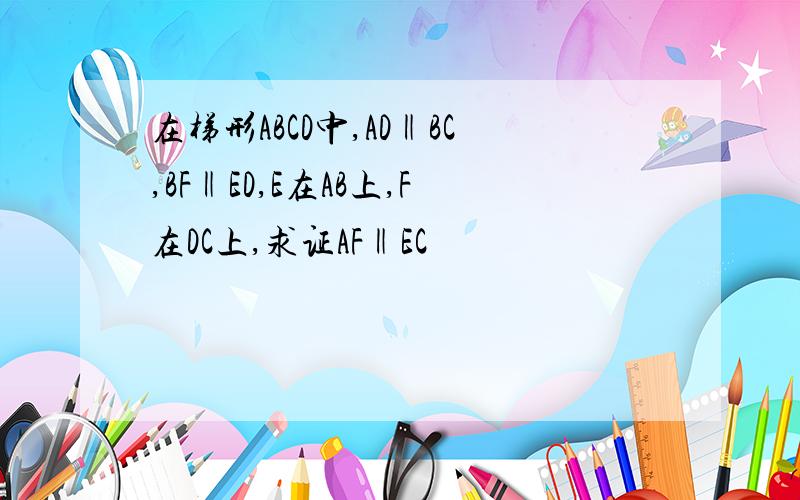 在梯形ABCD中,AD‖BC,BF‖ED,E在AB上,F在DC上,求证AF‖EC