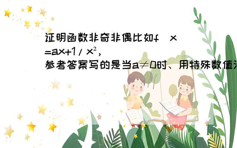 证明函数非奇非偶比如f（x）=ax+1/x²,参考答案写的是当a≠0时、用特殊数值法取f（1）得出结果证明此函数a≠0时f（x）非奇非偶,这不会是个别现象?可不可以直接写f（x）=ax+1/x² ≠f（-x