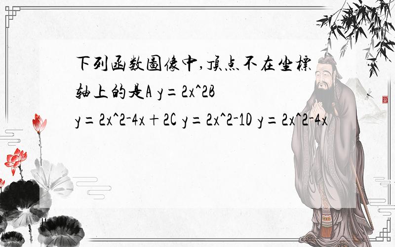 下列函数图像中,顶点不在坐标轴上的是A y=2x^2B y=2x^2-4x+2C y=2x^2-1D y=2x^2-4x