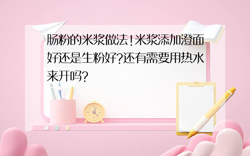 肠粉的米浆做法!米浆添加澄面好还是生粉好?还有需要用热水来开吗?