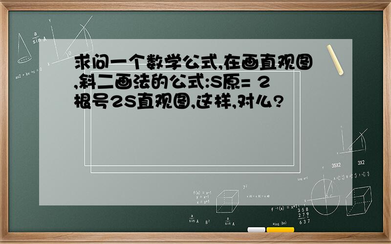 求问一个数学公式,在画直观图,斜二画法的公式:S原= 2根号2S直观图,这样,对么?