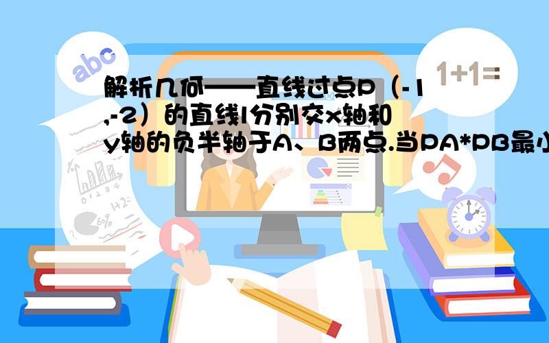 解析几何——直线过点P（-1,-2）的直线l分别交x轴和y轴的负半轴于A、B两点.当PA*PB最小时,求l的方程.请问为什么当OA=OB时最小啊?（O是原点）为什么阿