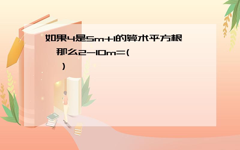 如果4是5m+1的算术平方根,那么2-10m=(       )