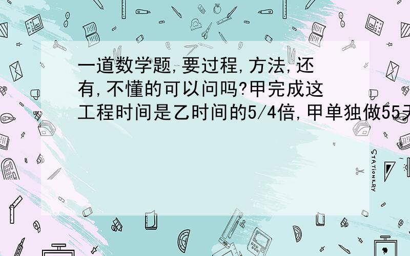 一道数学题,要过程,方法,还有,不懂的可以问吗?甲完成这工程时间是乙时间的5/4倍,甲单独做55天,然后甲乙合作20天完成了该工程请问;这项工程共投资200万元,按完成的工程量付款,那么甲,乙两