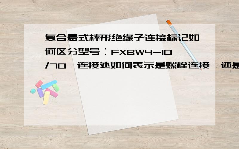 复合悬式棒形绝缘子连接标记如何区分型号：FXBW4-10/70,连接处如何表示是螺栓连接、还是球头连接、16R与16W有何不同