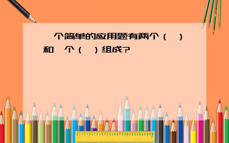 一个简单的应用题有两个（ ）和一个（ ）组成?