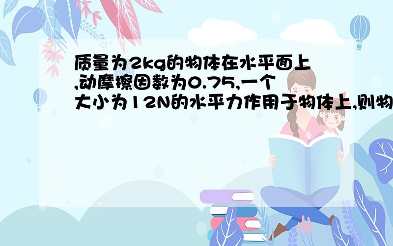 质量为2kg的物体在水平面上,动摩擦因数为0.75,一个大小为12N的水平力作用于物体上,则物体在水平面上运动时加速度的最大值为＿＿＿＿m/s2,最小值＿＿＿＿m/s2.