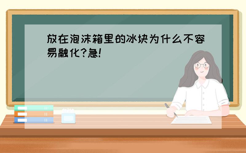 放在泡沫箱里的冰块为什么不容易融化?急!