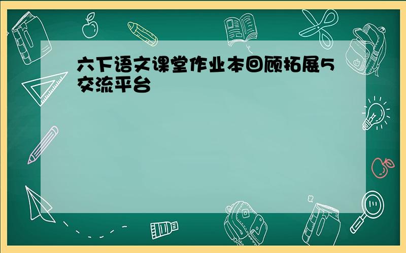 六下语文课堂作业本回顾拓展5交流平台