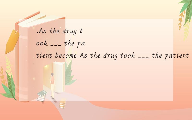 .As the drug took ___ the patient become.As the drug took ___ the patient become quieter.A.force B.effect C.action D.influence请求答案啊