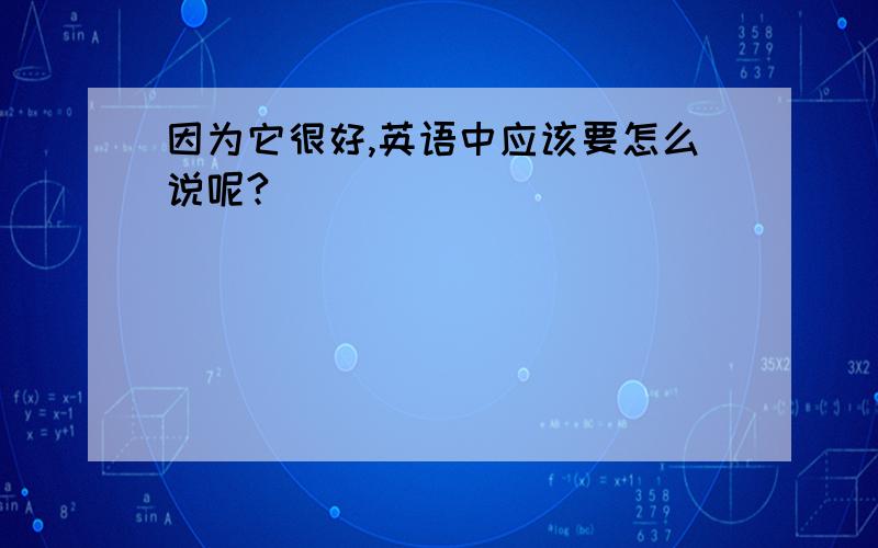 因为它很好,英语中应该要怎么说呢?